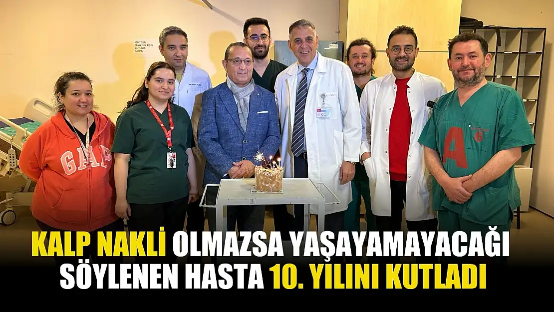 Kalp nakli olmazsa yaşayamayacağı söylenen hasta 10. yılını kutladı