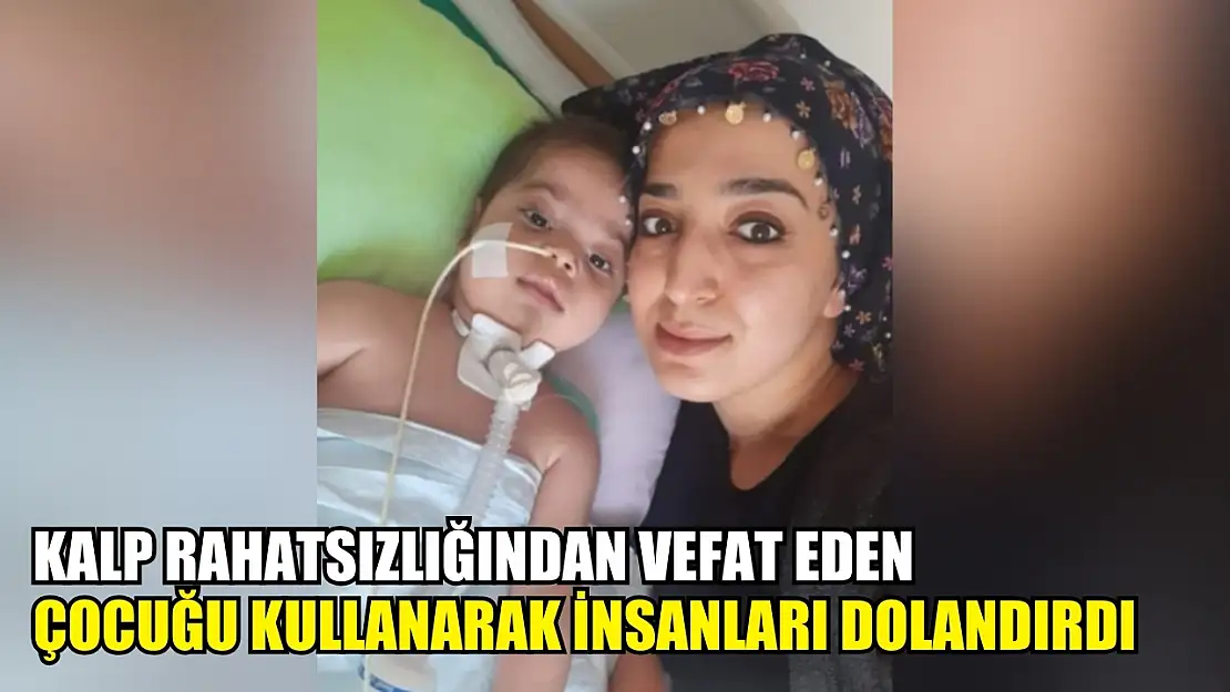 Kalp rahatsızlığından vefat eden çocuğu kullanarak insanları dolandırdı