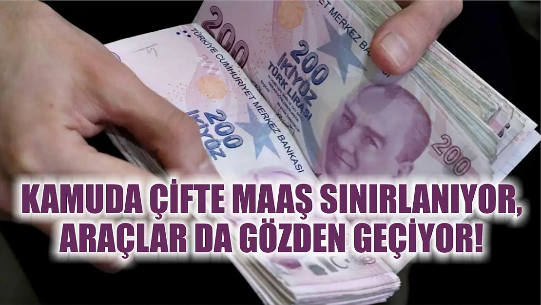 Kamuda Çifte Maaş Sınırlanıyor, Araçlar da Gözden Geçiyor!