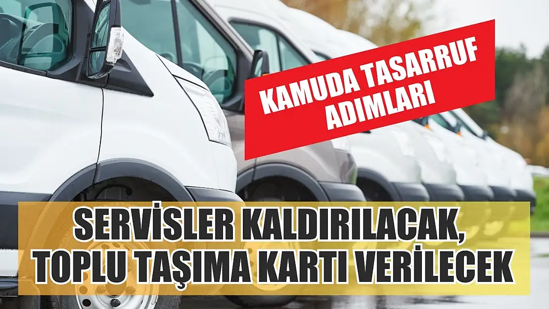 Kamuda tasarruf adımları: Servisler kaldırılacak, toplu taşıma kartı verilecek