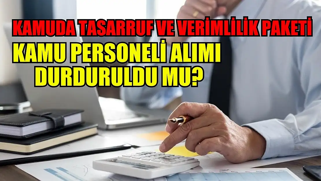 Kamuda Tasarruf ve Verimlilik Paketi: Kamu personeli alımı durduruldu mu?