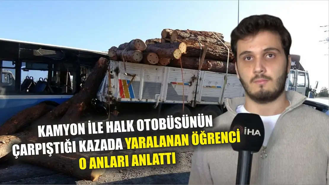 Kamyon ile halk otobüsünün çarpıştığı kazada yaralanan öğrenci o anları anlattı