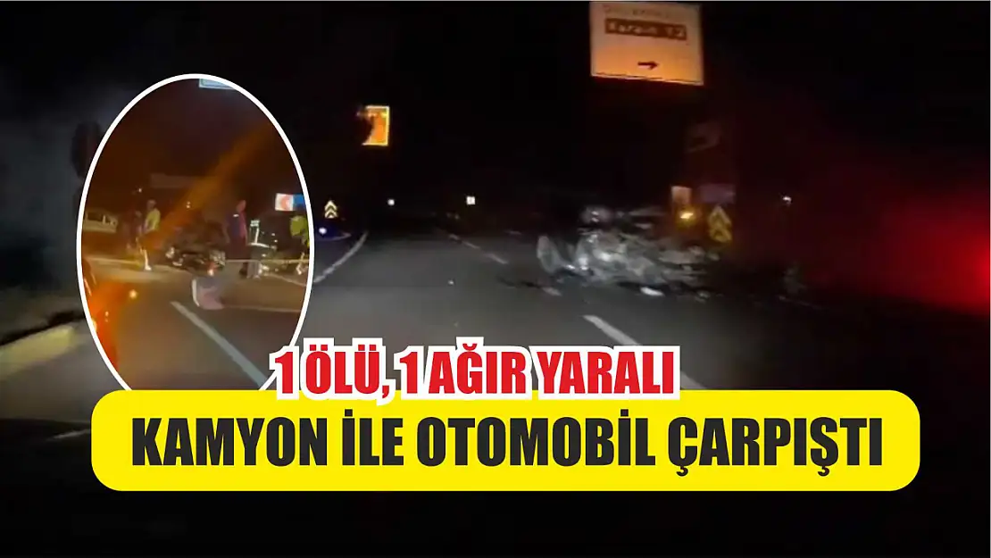 Kamyon ile otomobil çarpıştı: 1 ölü, 1 ağır yaralı