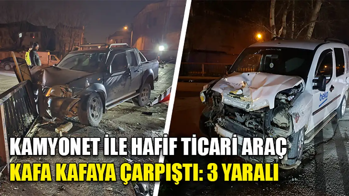 Kamyonet ile hafif ticari araç kafa kafaya çarpıştı: 3 yaralı