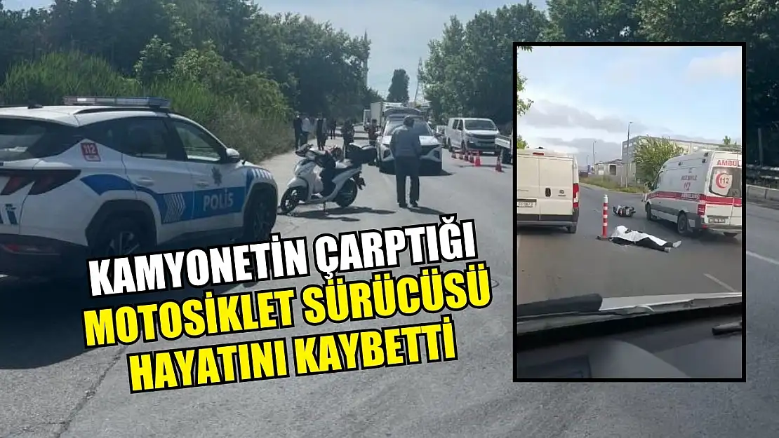 Kamyonetin çarptığı motosiklet sürücüsü hayatını kaybetti