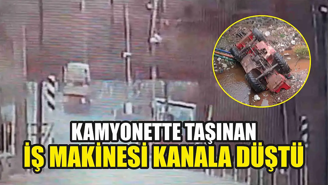 Kamyonette taşınan iş makinesi kanala düştü