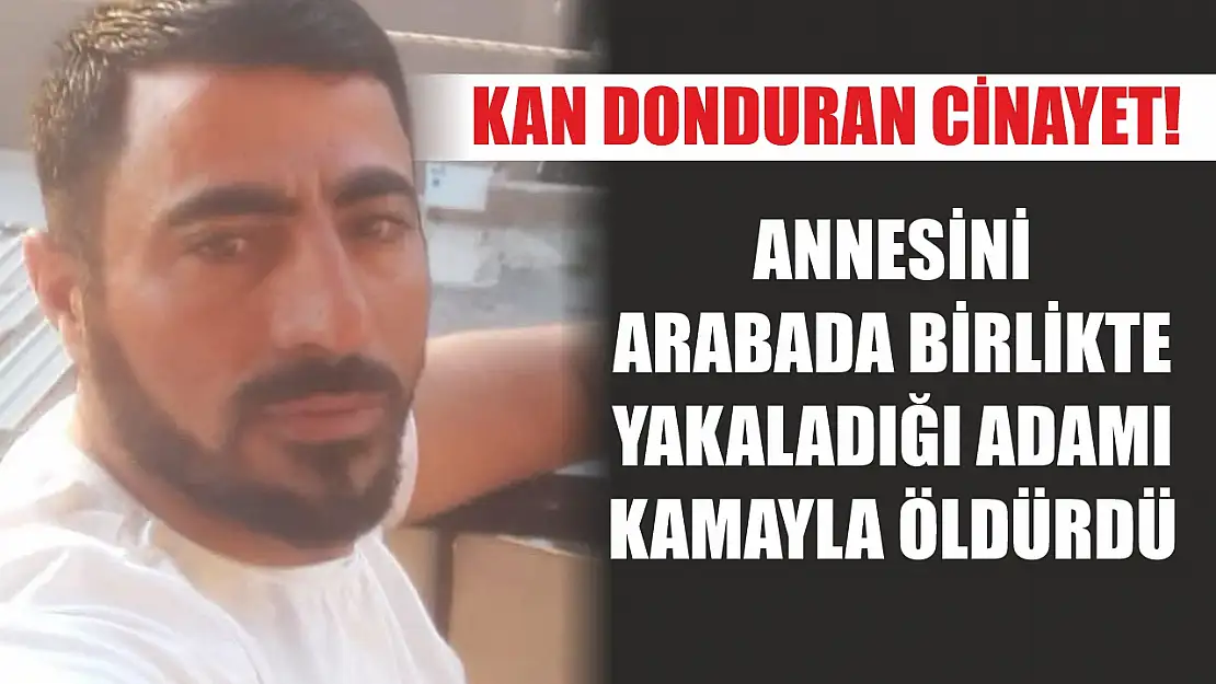 Kan donduran cinayet! Annesini arabada birlikte yakaladığı adamı kamayla öldürdü