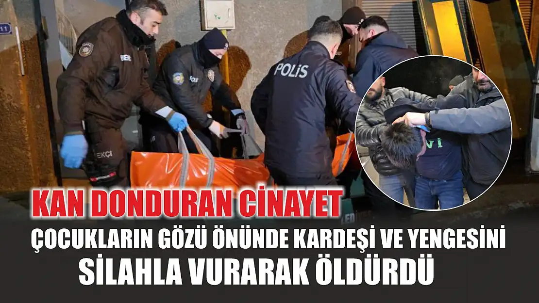 Kan donduran cinayet: Çocukların gözü önünde kardeşi ve yengesini silahla vurarak öldürdü