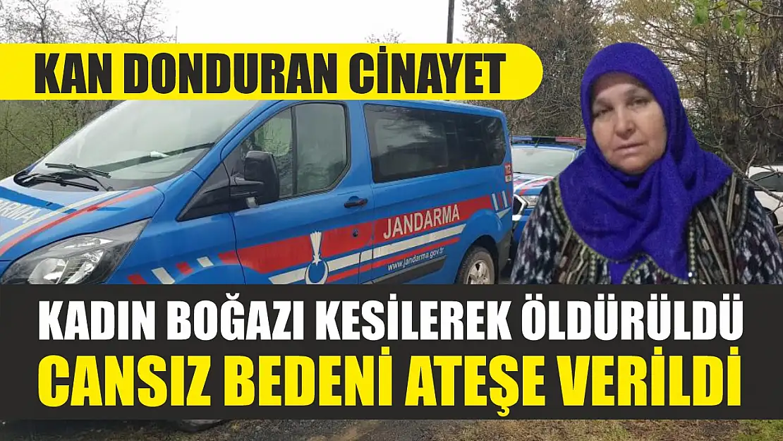 Kan donduran cinayet: Kadın boğazı kesilerek öldürüldü, cansız bedeni ateşe verildi