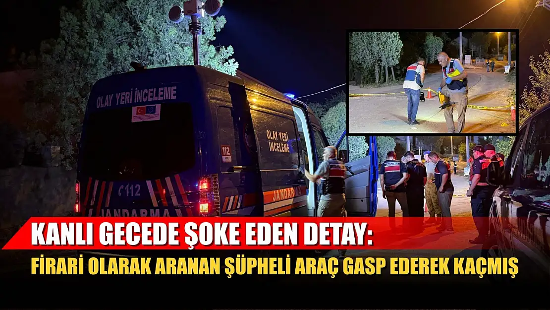 Kanlı gecede şoke eden detay: Firari olarak aranan şüpheli araç gasp ederek kaçmış