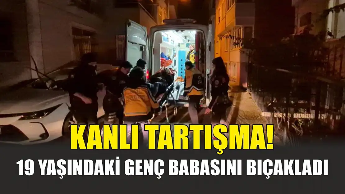 Kanlı tartışma! 19 yaşındaki genç babasını bıçakladı