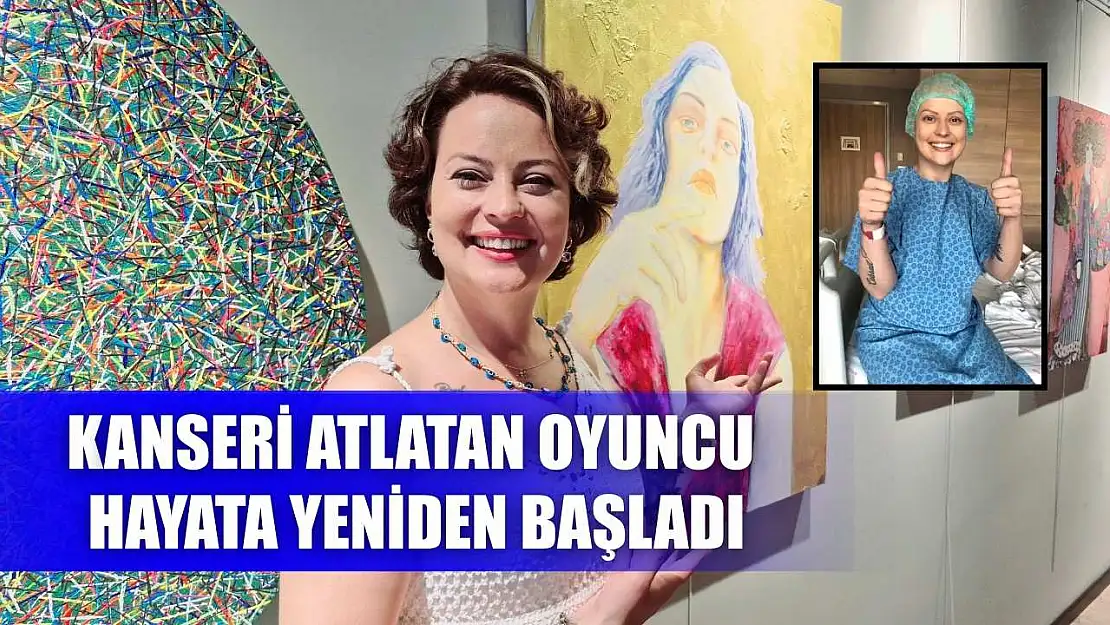 Kanseri atlatan oyuncu hayata yeniden başladı