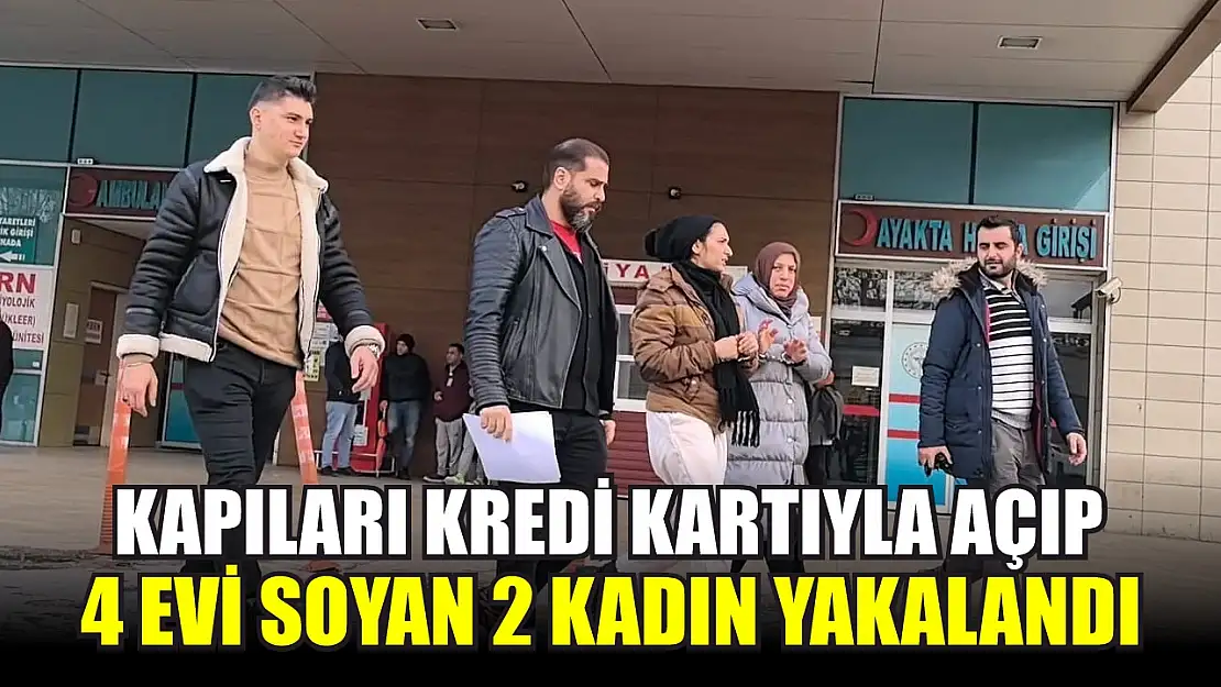 Kapıları kredi kartıyla açıp 4 evi soyan 2 kadın yakalandı