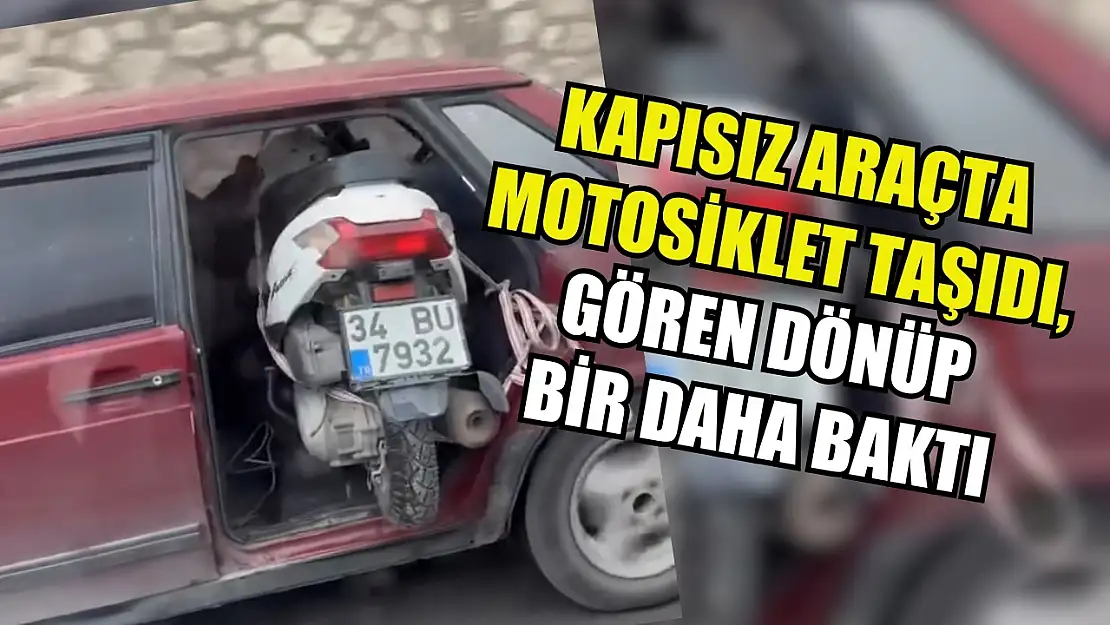 Kapısız araçta motosiklet taşıdı, gören dönüp bir daha baktı