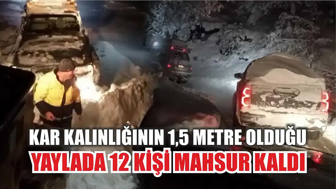 Kar kalınlığının 1,5 metre olduğu yaylada 12 kişi mahsur kaldı