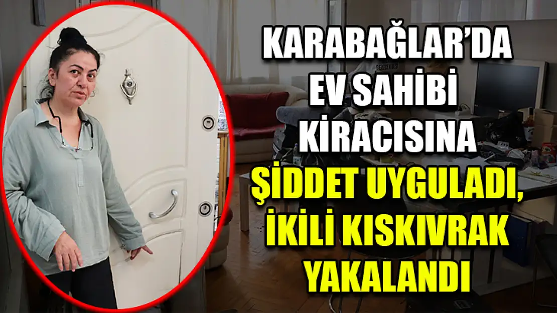 Karabağlar'da ev sahibi kiracısına şiddet uyguladı, ikili kıskıvrak yakalandı