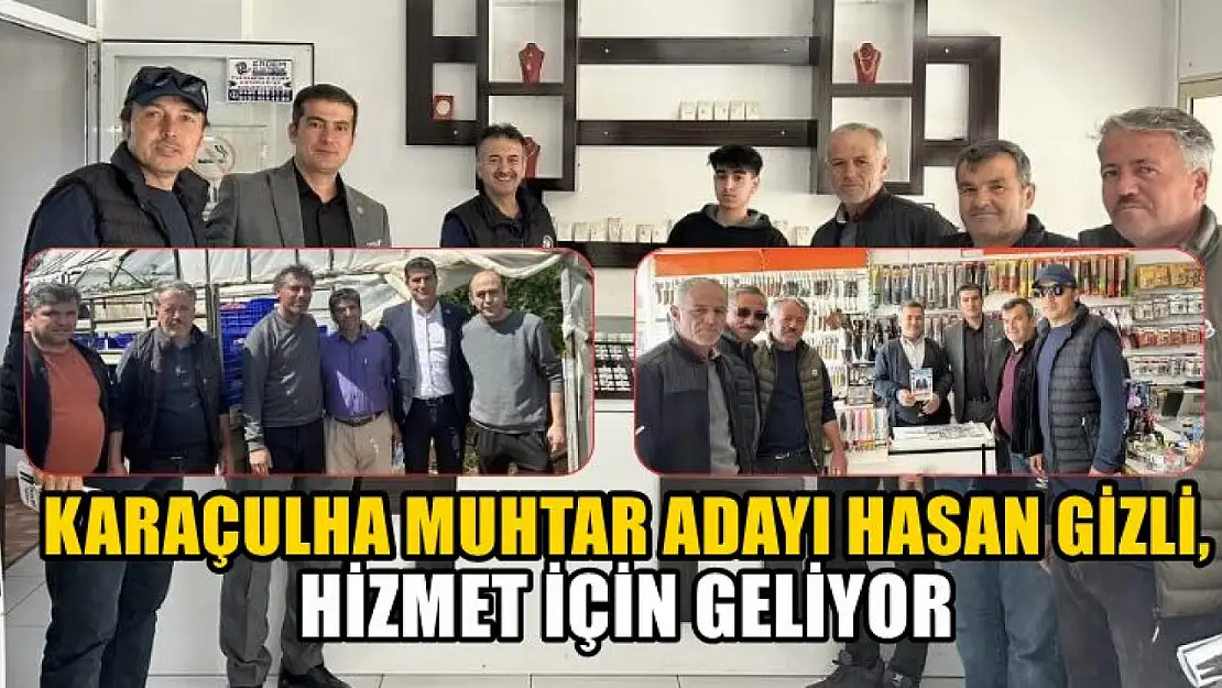 Karaçulha Muhtar Adayı Hasan Gizli, Hizmet İçin Geliyor