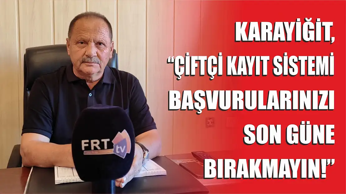 Karayiğit, 'ÇKS Başvurularınızı Son Güne Bırakmayın!'