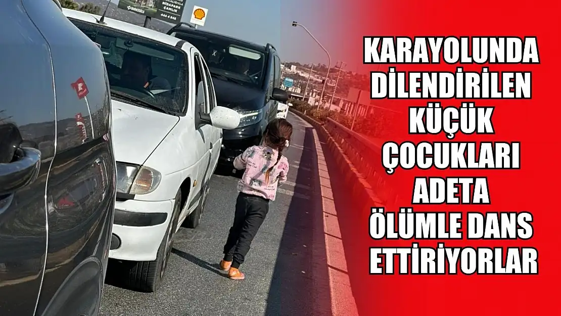 Karayolunda dilendirilen küçük çocukları adeta ölümle dans ettiriyorlar