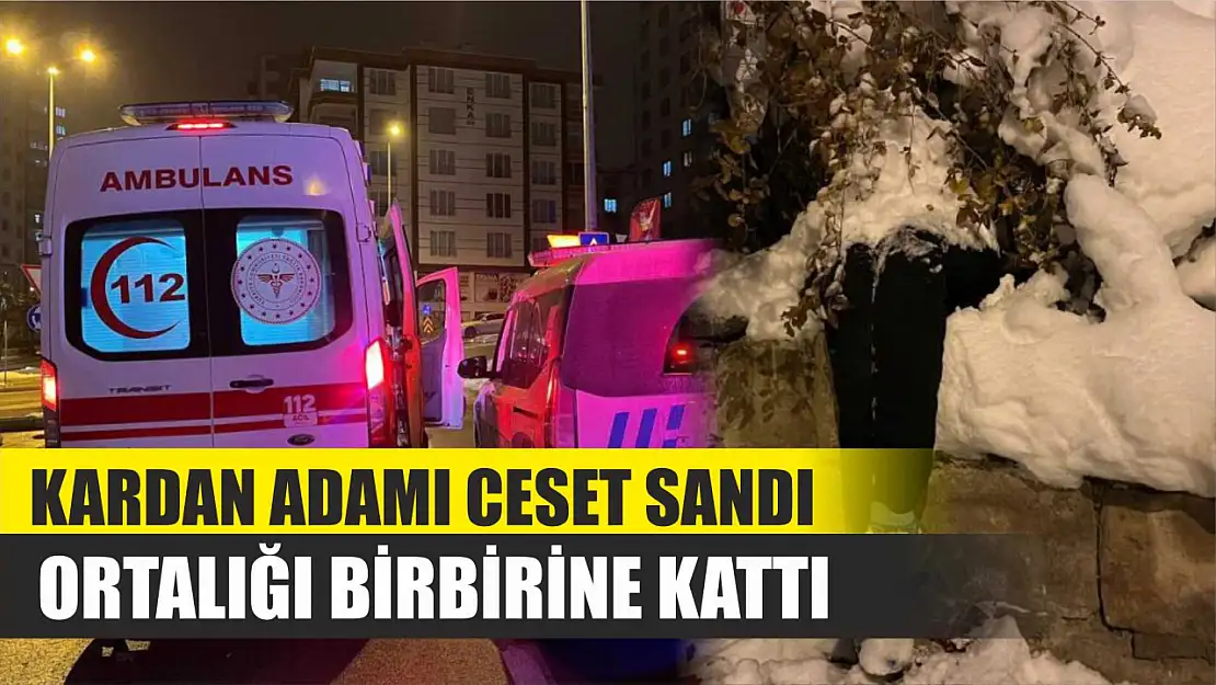 Kardan adamı ceset sandı, ortalığı birbirine kattı