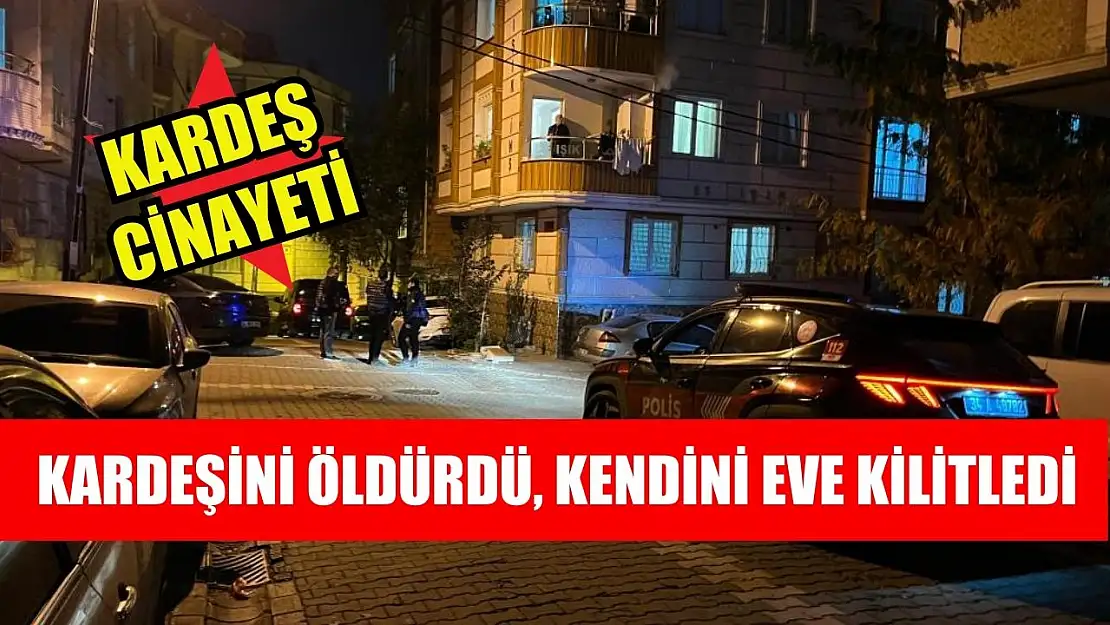 Kardeş cinayeti: Kardeşini öldürdü, kendini eve kilitledi