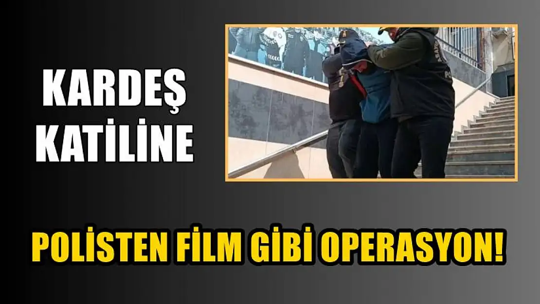 Kardeş katiline polisten film gibi operasyon!