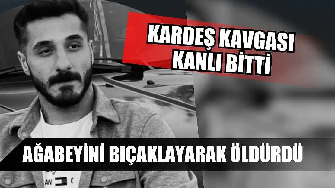 Kardeş kavgası kanlı bitti: Ağabeyini bıçaklayarak öldürdü