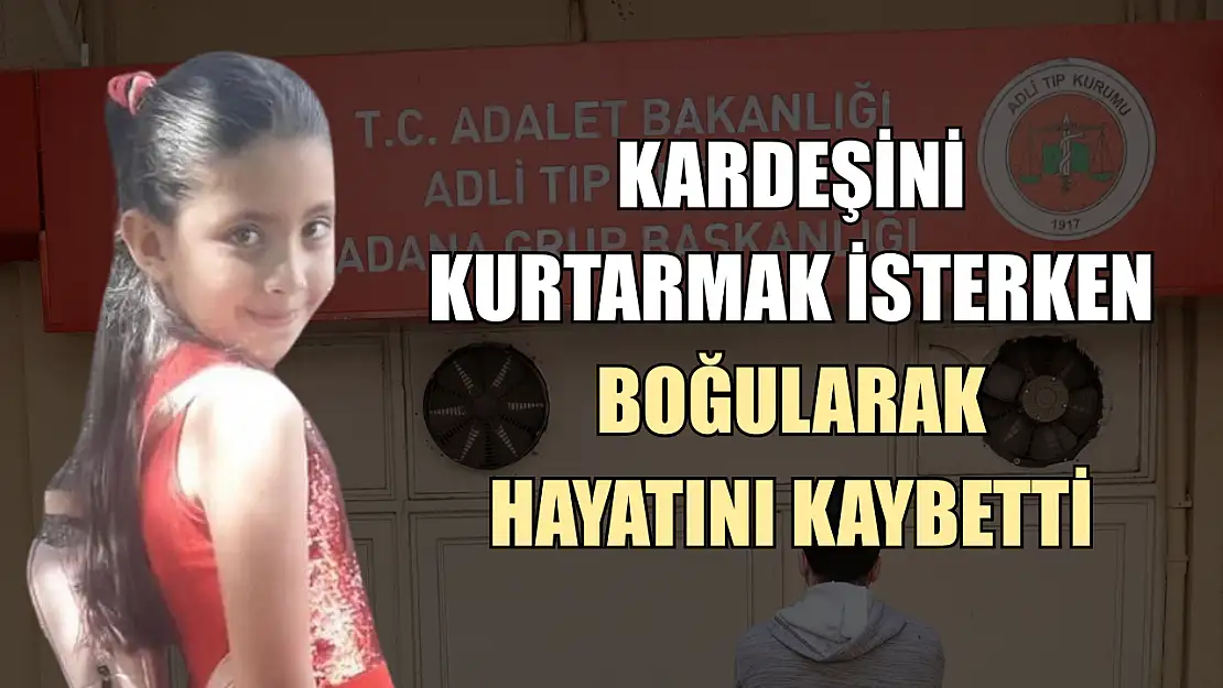 Kardeşini kurtarmak isterken boğularak hayatını kaybetti