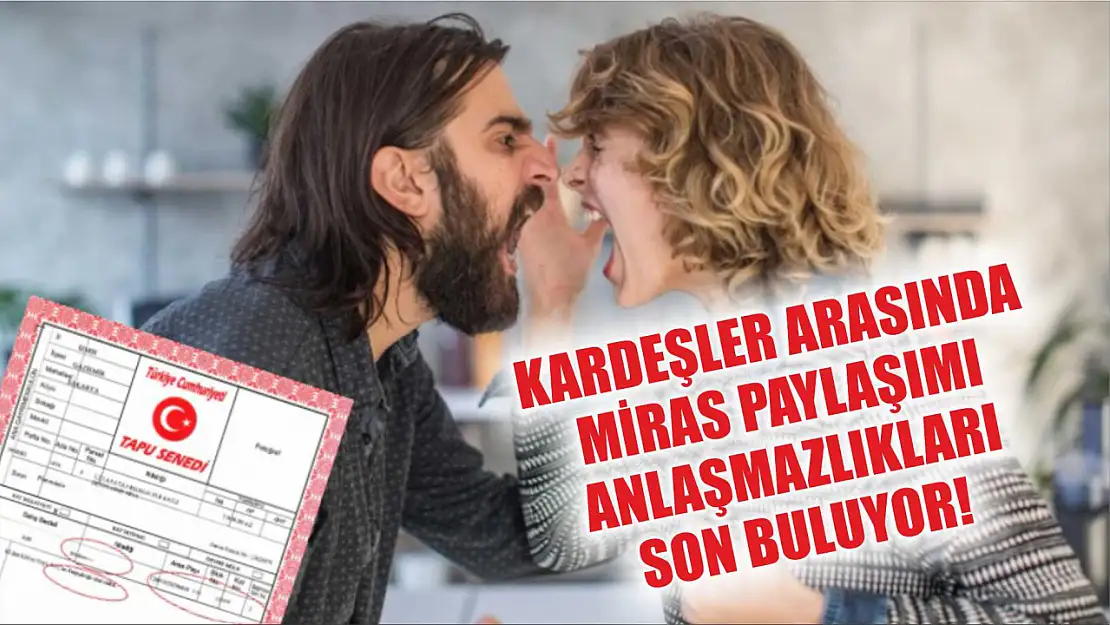 Kardeşler Arasında Miras Paylaşımı Anlaşmazlıkları Son Buluyor! İşte Yeni Çözüm Yöntemi