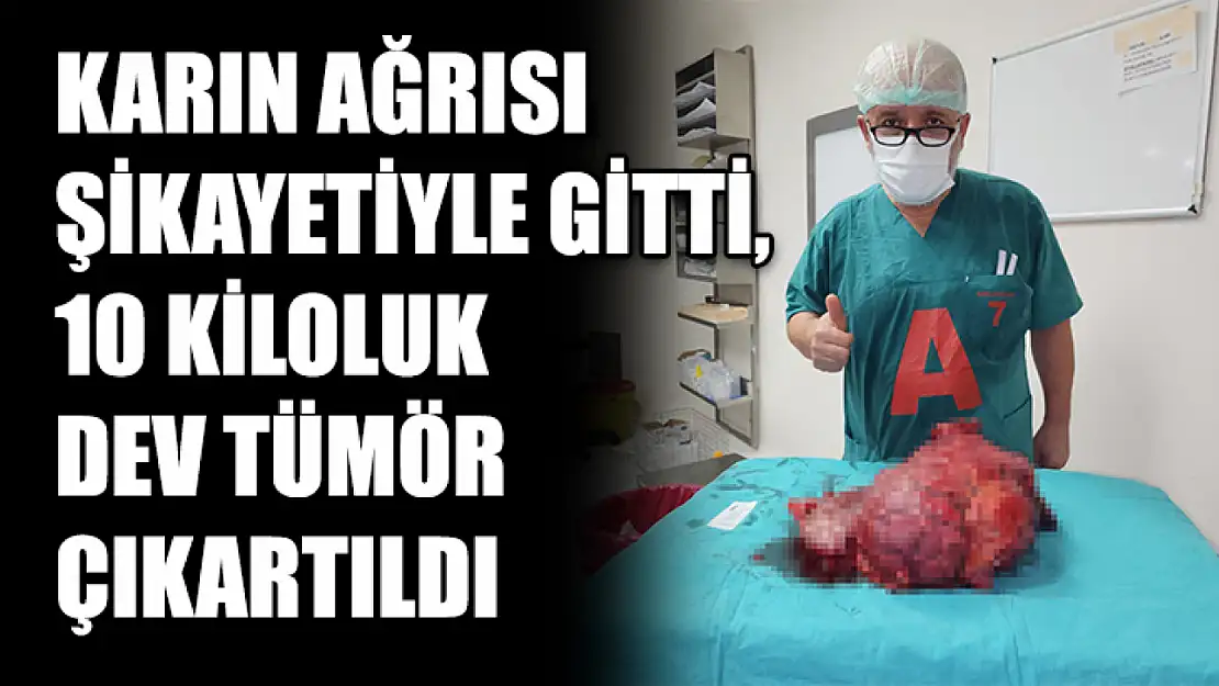 Karın Ağrısı Şikayetiyle Gitti, 10 Kiloluk Dev Tümör Çıkartıldı