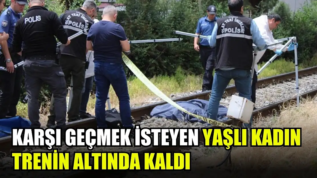 Karşı geçmek isteyen yaşlı kadın trenin altında kaldı