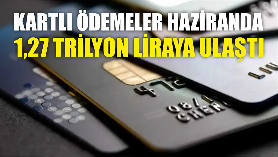 Kartlı ödemeler haziranda 1,27 trilyon liraya ulaştı