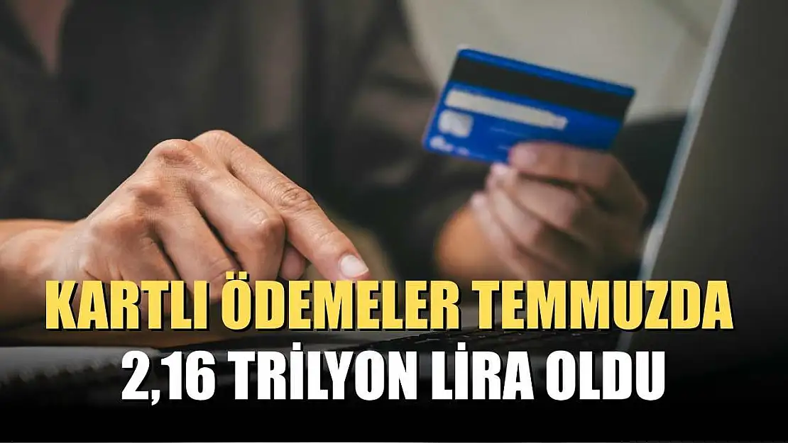 Kartlı ödemeler temmuzda 2,16 trilyon lira oldu