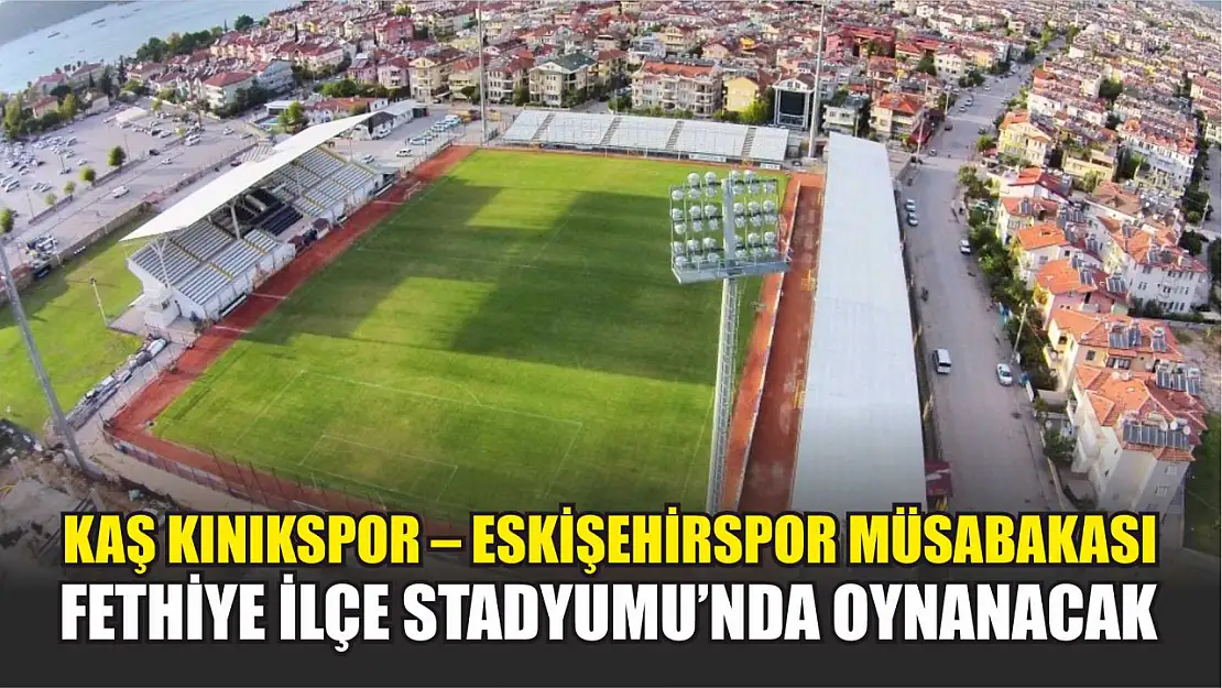 Kaş Kınıkspor – Eskişehirspor Müsabakası Fethiye İlçe Stadyumu'nda Oynanacak