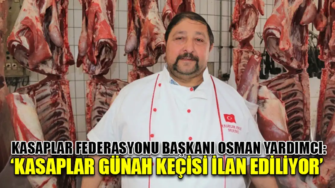 Kasaplar Federasyonu Başkanı Osman Yardımcı: 'Kasaplar Günah Keçisi İlan Ediliyor'