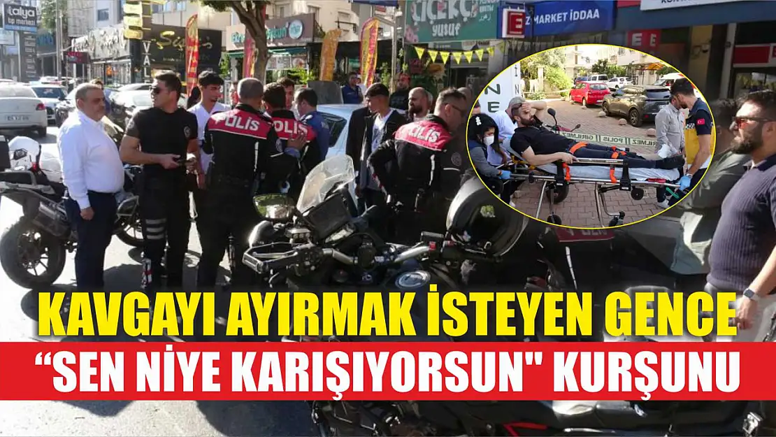 Kavgayı ayırmak isteyen gence 'Sen niye karışıyorsun' kurşunu