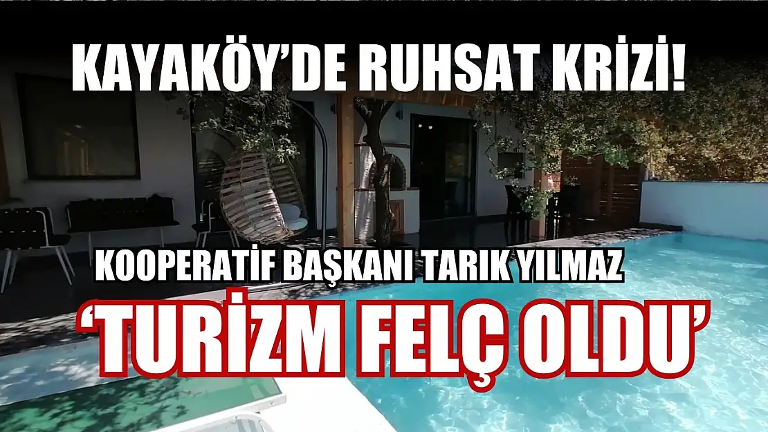 Kayaköy'de Ruhsat Krizi! Kooperatif Başkanı Tarık Yılmaz, 'Turizm Felç Oldu'