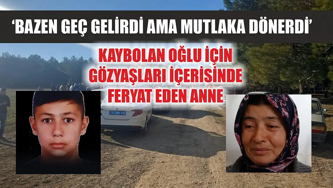 Kaybolan oğlu için gözyaşları içerisinde feryat eden anne: 'Bazen geç gelirdi ama mutlaka dönerdi'