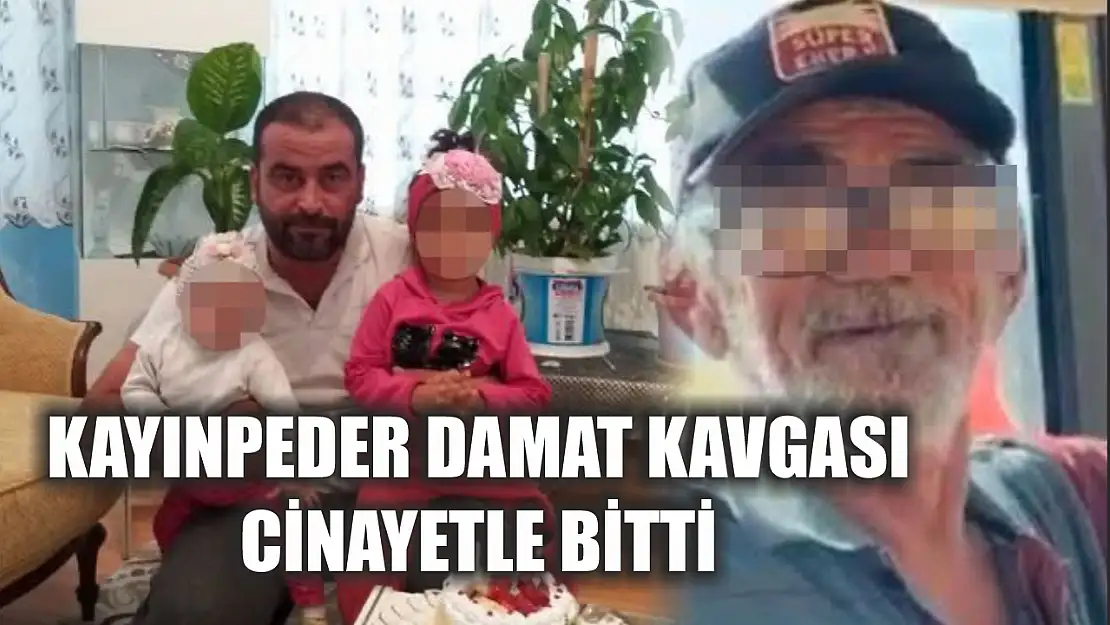 Kayınpeder damat kavgası cinayetle bitti