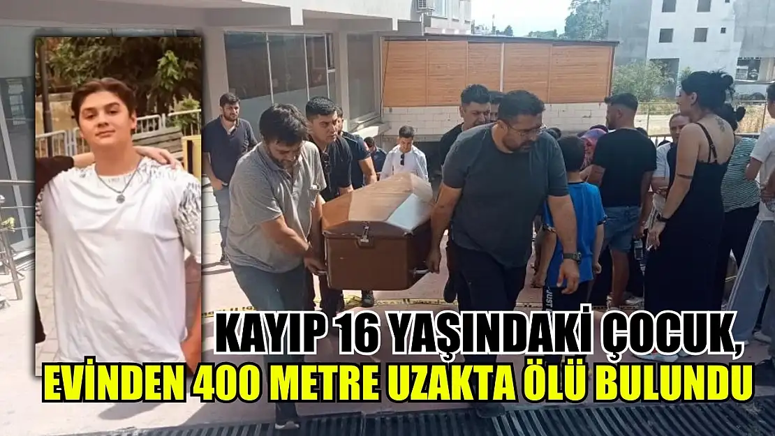 Kayıp 16 yaşındaki çocuk, evinden 400 metre uzakta ölü bulundu