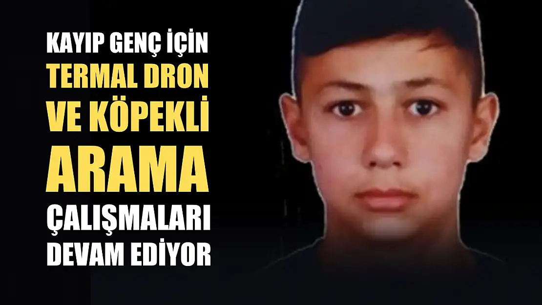 Kayıp genç için termal dron ve köpekli arama çalışmaları devam ediyor