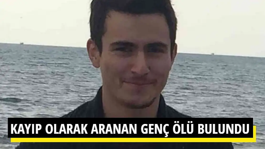 KAYIP OLARAK ARANAN GENÇ ÖLÜ BULUNDU