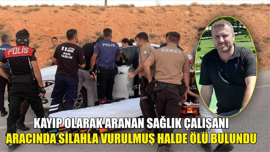 Kayıp olarak aranan sağlık çalışanı aracında silahla vurulmuş halde ölü bulundu