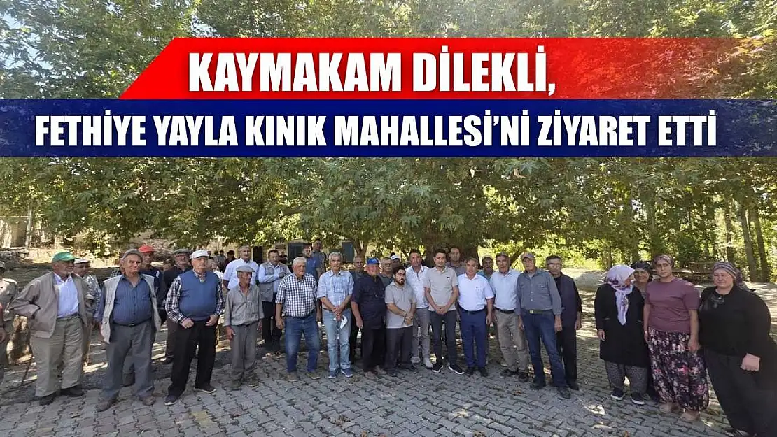 Kaymakam Dilekli, Fethiye Yayla Kınık Mahallesi'ni ziyaret etti