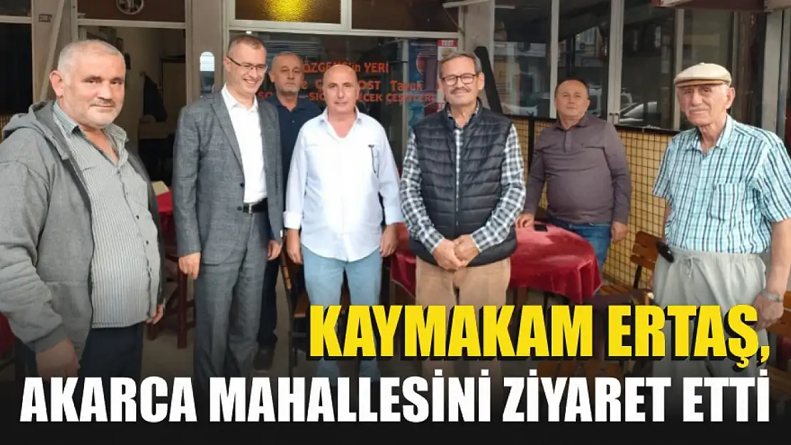 Kaymakam Ertaş, Akarca Mahallesini Ziyaret Etti