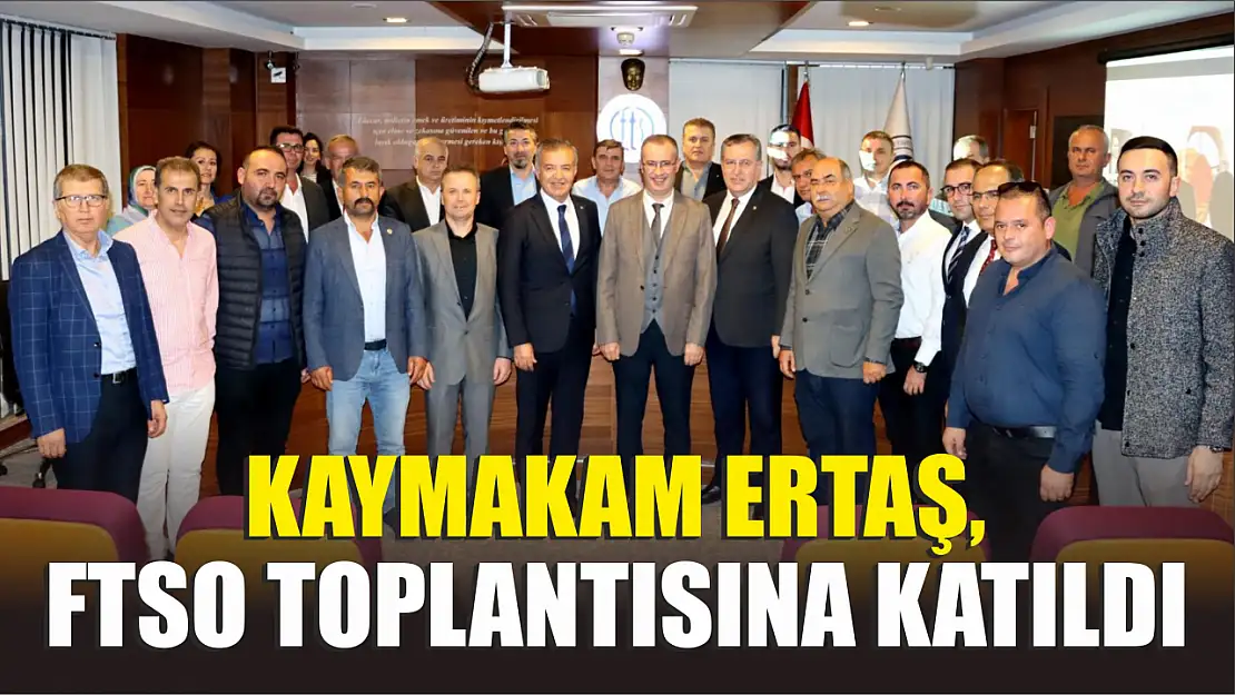 Kaymakam Ertaş, FTSO toplantısına katıldı