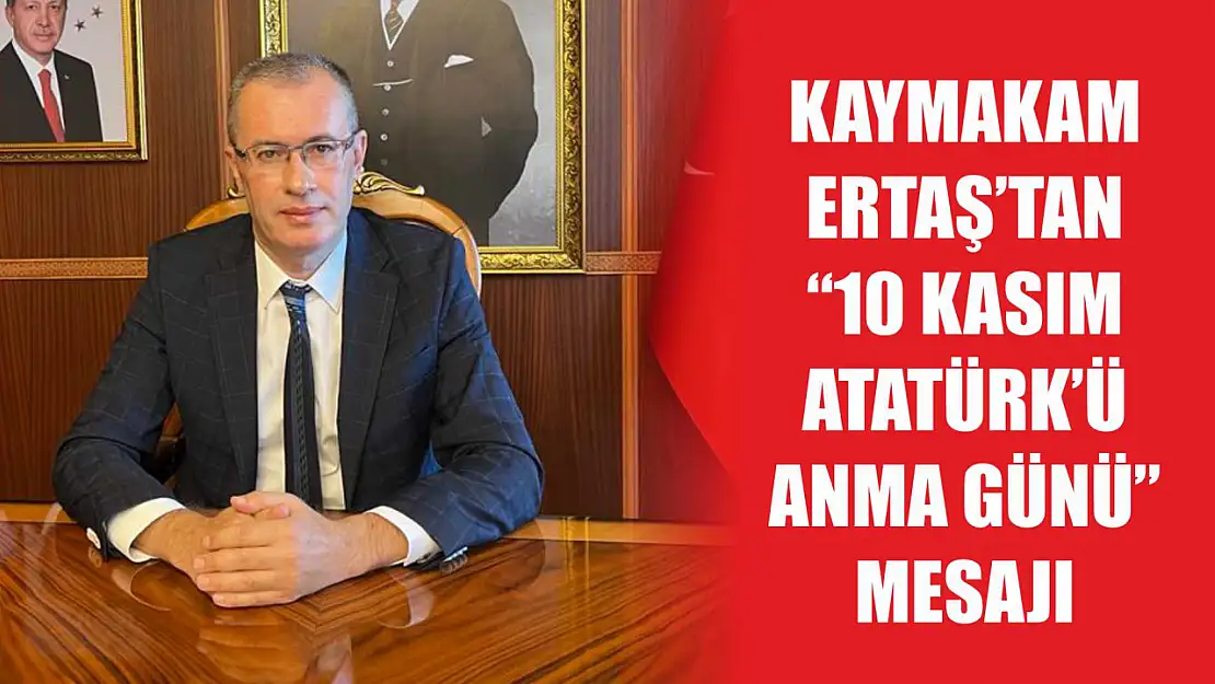 Kaymakam Ertaş'tan '10 Kasım Atatürk'ü Anma Günü'  Mesajı