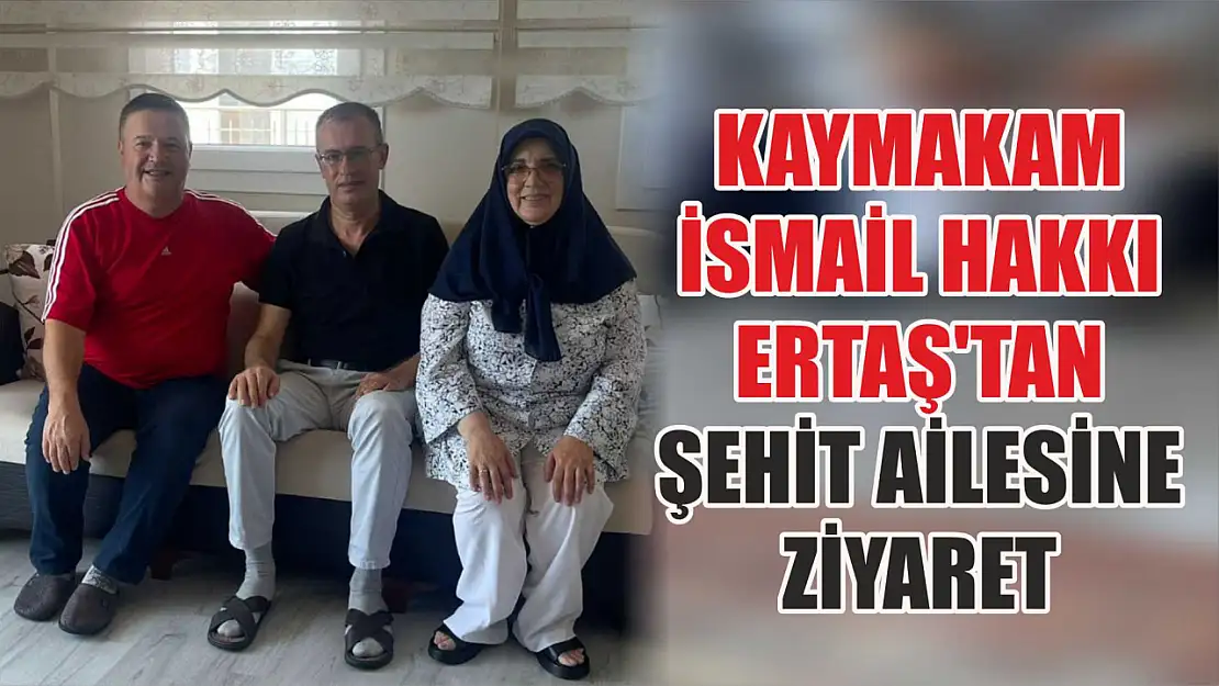 Kaymakam İsmail Hakkı Ertaş'tan Şehit Ailesine Ziyaret