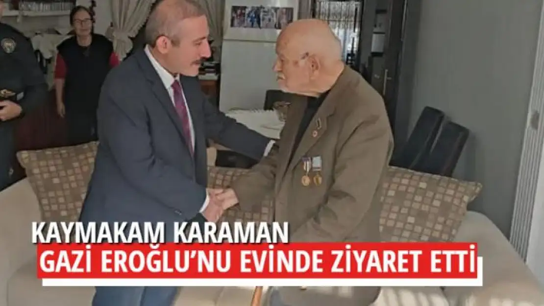 KAYMAKAM KARAMAN, GAZİ EROĞLU'NU EVİNDE ZİYARET ETTİ