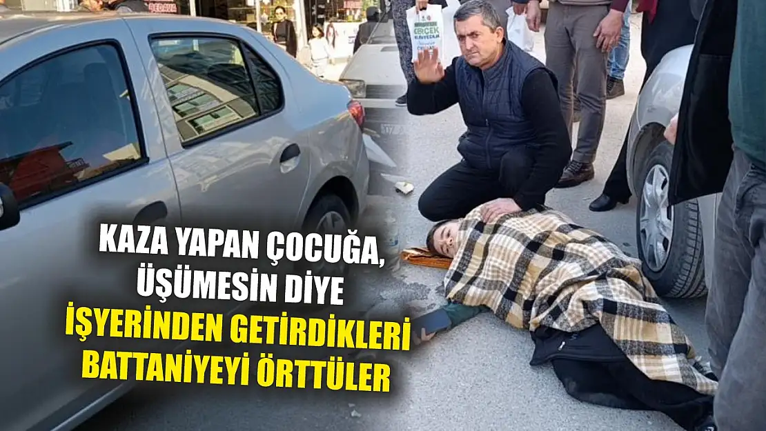 Kaza yapan çocuğa, üşümesin diye işyerinden getirdikleri battaniyeyi örttüler